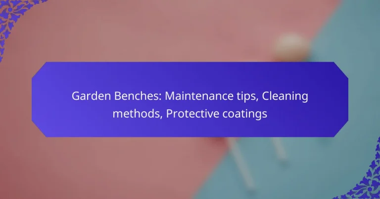 Garden Benches: Maintenance tips, Cleaning methods, Protective coatings