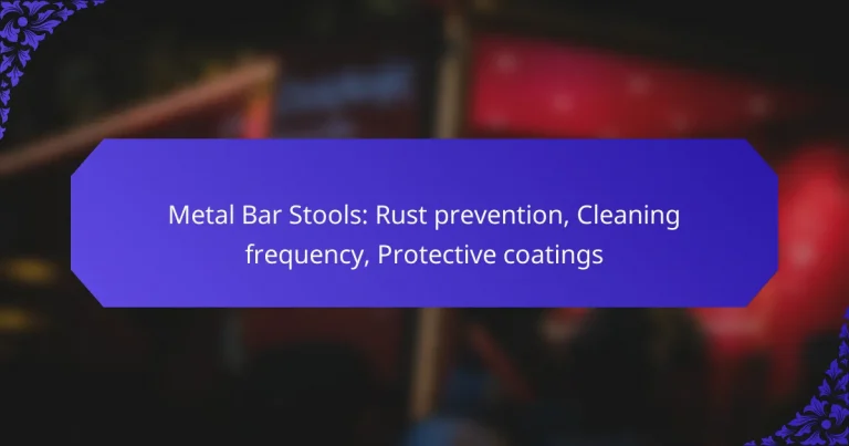 Metal Bar Stools: Rust prevention, Cleaning frequency, Protective coatings