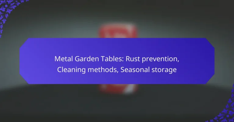 Metal Garden Tables: Rust prevention, Cleaning methods, Seasonal storage