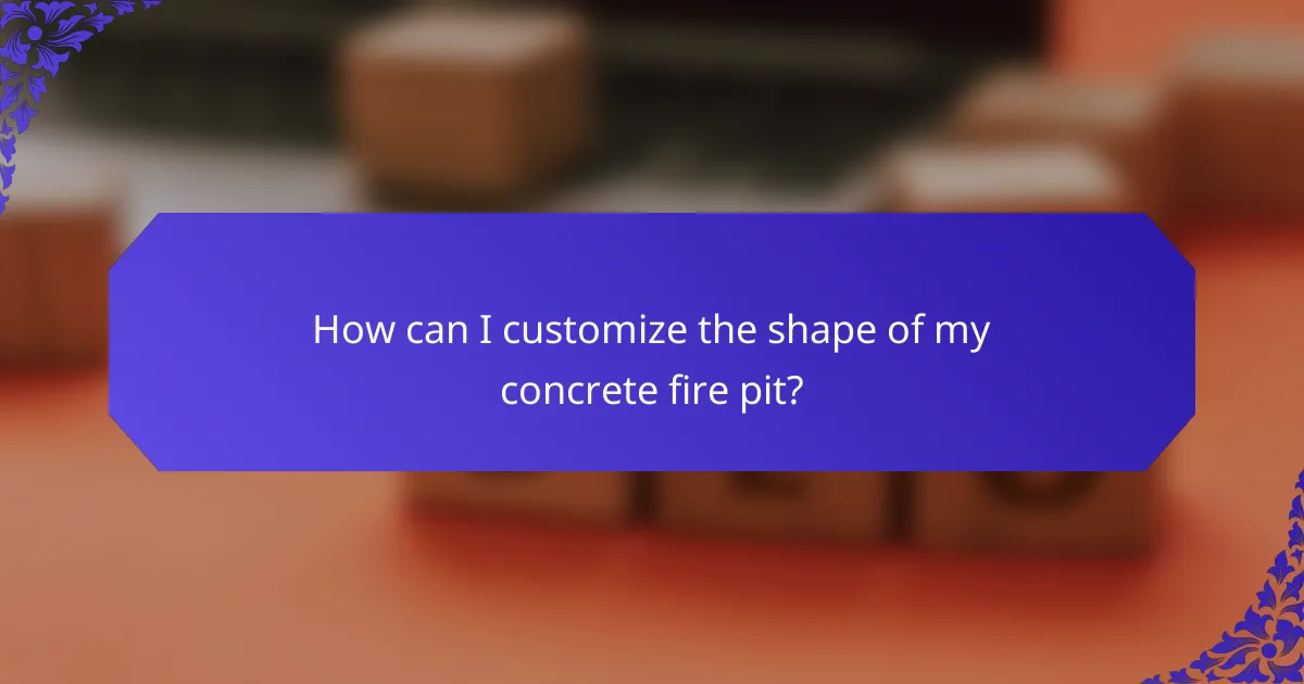 How can I customize the shape of my concrete fire pit?