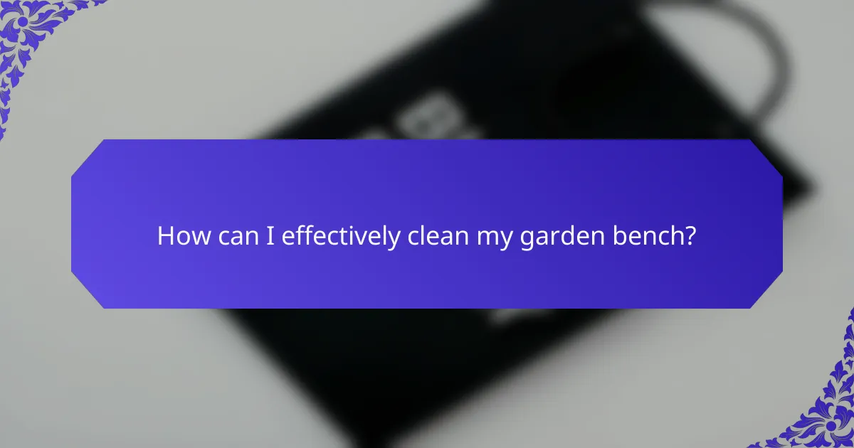 How can I effectively clean my garden bench?