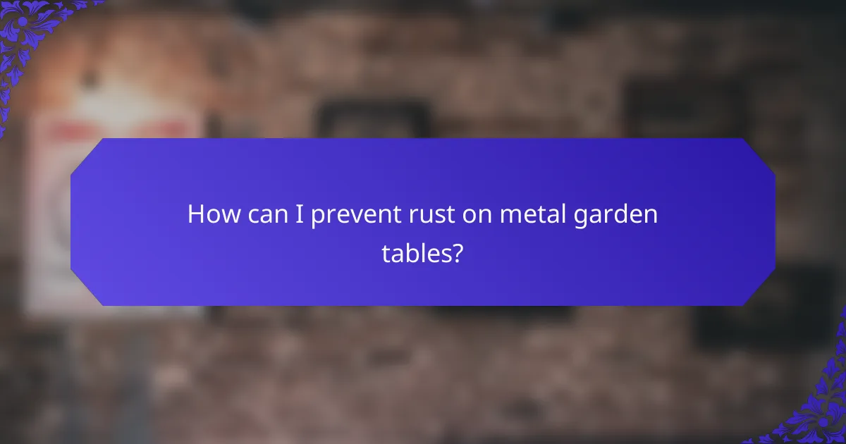 How can I prevent rust on metal garden tables?