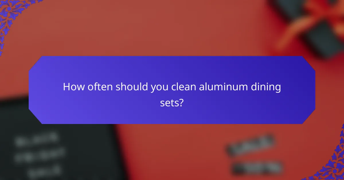 How often should you clean aluminum dining sets?