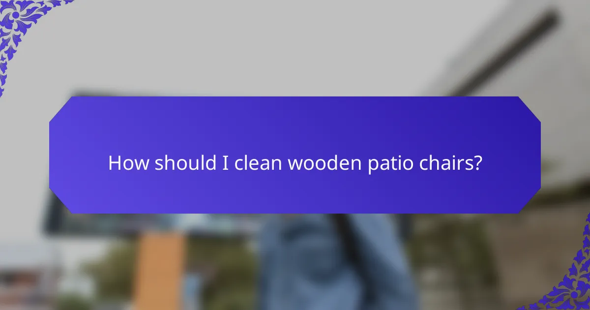 How should I clean wooden patio chairs?