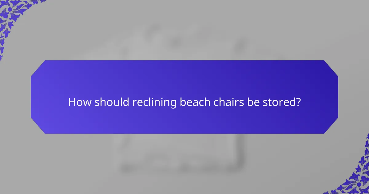 How should reclining beach chairs be stored?