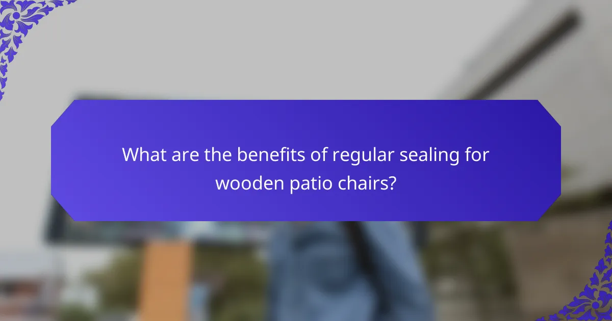 What are the benefits of regular sealing for wooden patio chairs?