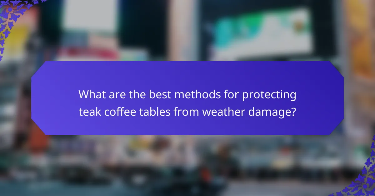 What are the best methods for protecting teak coffee tables from weather damage?