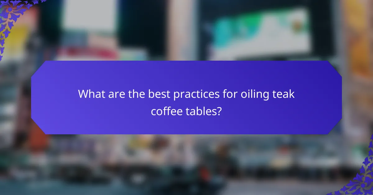 What are the best practices for oiling teak coffee tables?