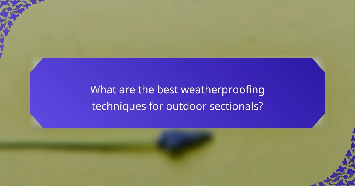 What are the best weatherproofing techniques for outdoor sectionals?