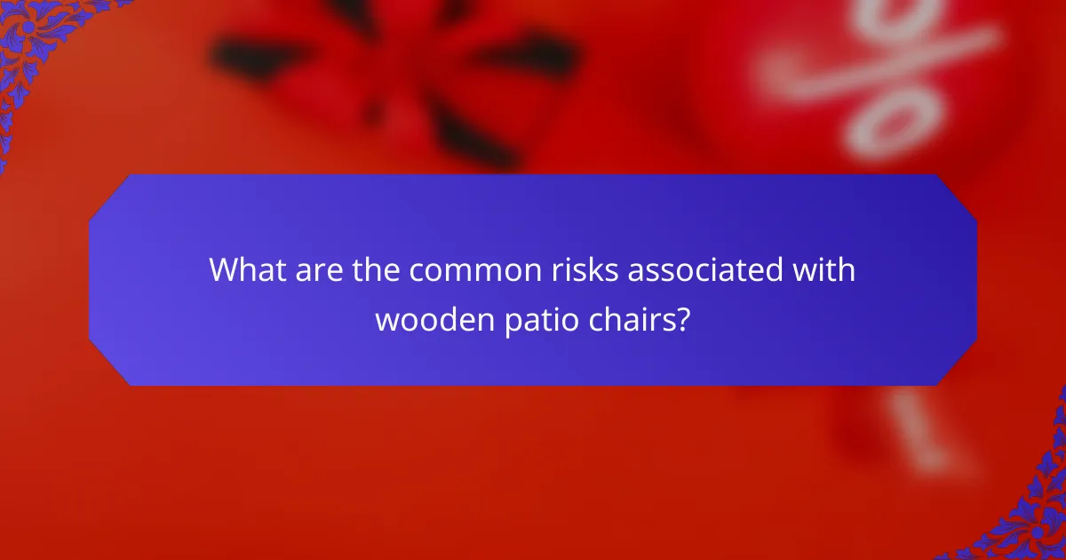 What are the common risks associated with wooden patio chairs?
