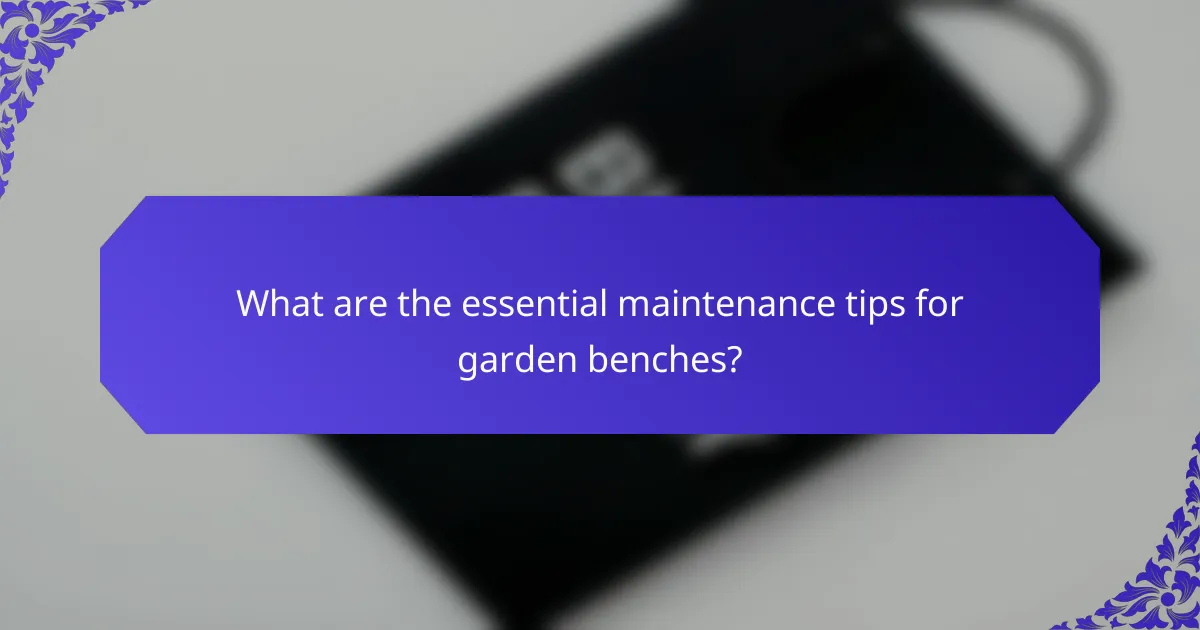 What are the essential maintenance tips for garden benches?