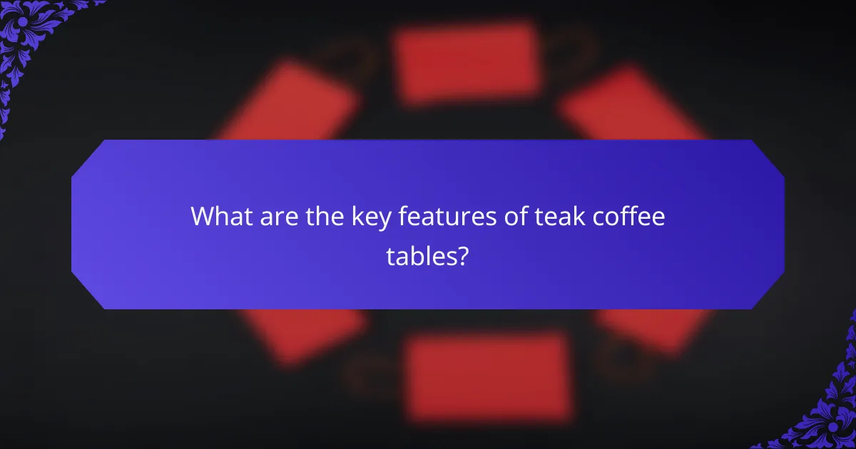 What are the key features of teak coffee tables?