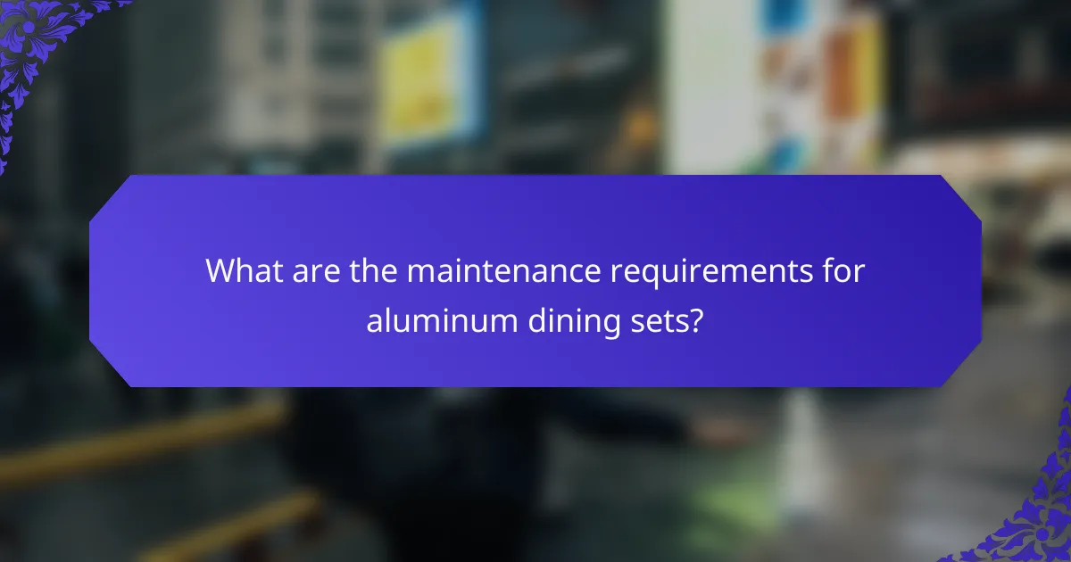 What are the maintenance requirements for aluminum dining sets?