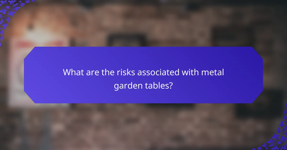 What are the risks associated with metal garden tables?