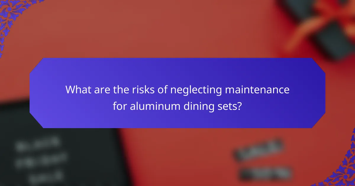 What are the risks of neglecting maintenance for aluminum dining sets?