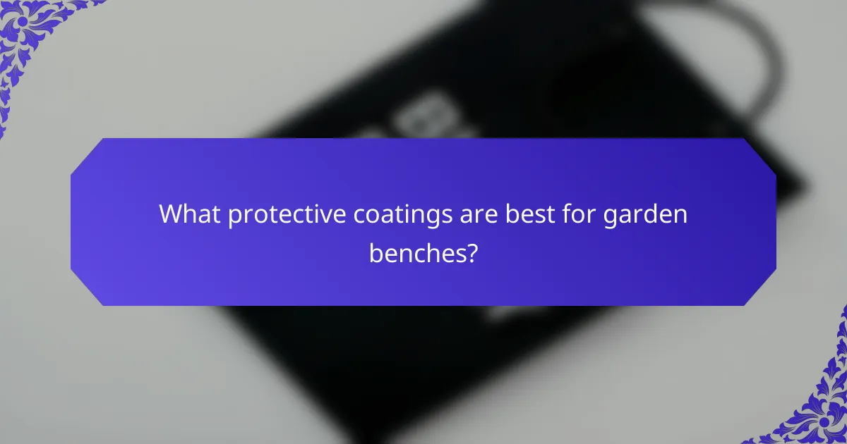 What protective coatings are best for garden benches?
