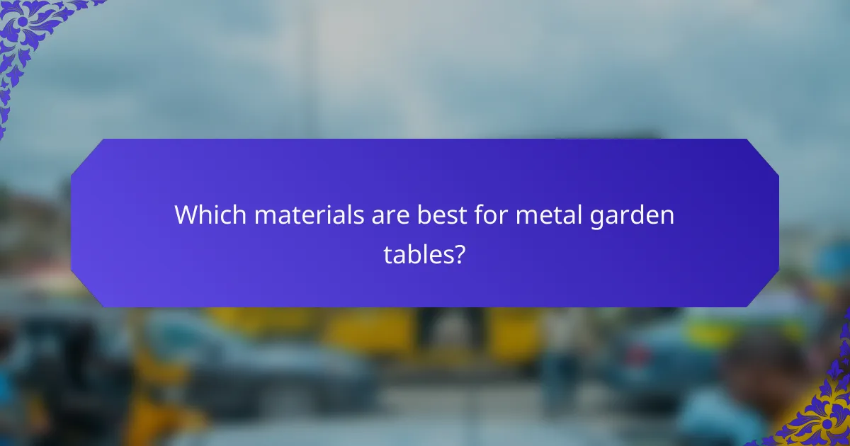 Which materials are best for metal garden tables?