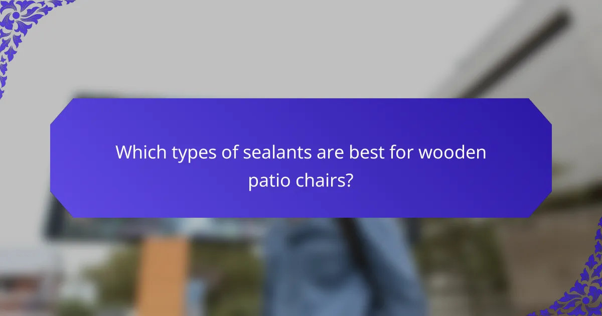 Which types of sealants are best for wooden patio chairs?